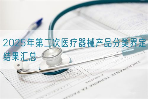 2025年第二次醫(yī)療器械產(chǎn)品分類(lèi)界定結(jié)果匯總(圖1)