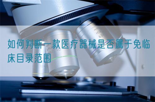 如何判斷一款醫(yī)療器械是否屬于免臨床目錄范圍