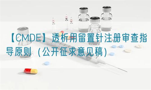 【CMDE】透析用留置針注冊審查指導原則（公開征求意見稿）(圖1)