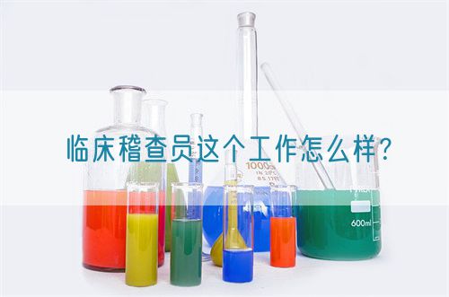 臨床稽查員這個工作怎么樣？(圖1)