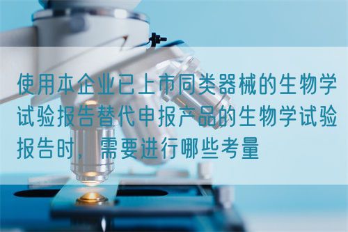 使用本企業已上市同類器械的生物學試驗報告替代申報產品的生物學試驗報告時，需要進行哪些考量(圖1)