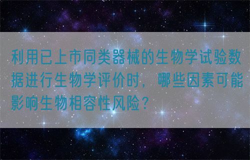 利用已上市同類(lèi)器械的生物學(xué)試驗(yàn)數(shù)據(jù)進(jìn)行生物學(xué)評(píng)價(jià)時(shí)，哪些因素可能影響生物相容性風(fēng)險(xiǎn)？(圖1)