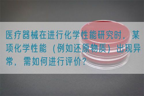醫療器械在進行化學性能研究時，某項化學性能（例如還原物質）出現異常，需如何進行評價？(圖1)
