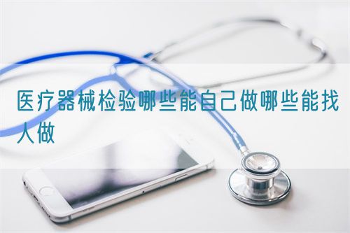醫療器械檢驗哪些能自己做哪些能找人做(圖1)