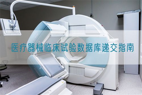 醫療器械臨床試驗數據庫遞交指南(圖1)