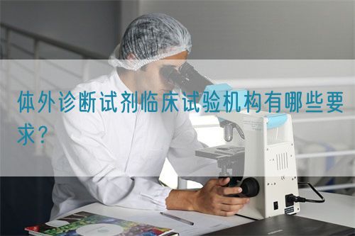 體外診斷試劑臨床試驗機構有哪些要求？(圖1)