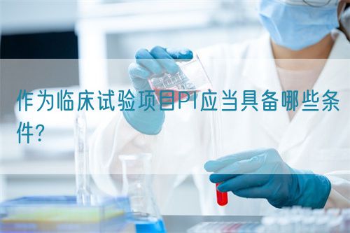作為臨床試驗項目PI應當具備哪些條件?(圖1)