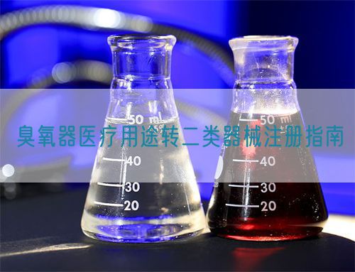 臭氧器醫(yī)療用途轉(zhuǎn)二類(lèi)器械注冊(cè)指南(圖1)