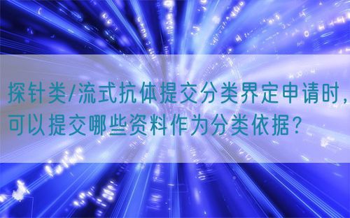 探針類/流式抗體提交分類界定申請時，可以提交哪些資料作為分類依據？(圖1)