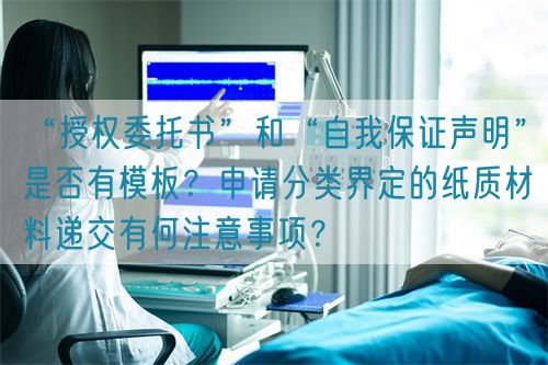 “授權(quán)委托書”和“自我保證聲明”是否有模板？申請分類界定的紙質(zhì)材料遞交有何注意事項(xiàng)？(圖1)