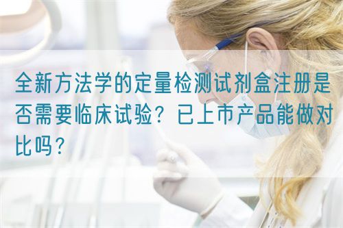全新方法學(xué)的定量檢測(cè)試劑盒注冊(cè)是否需要臨床試驗(yàn)？已上市產(chǎn)品能做對(duì)比嗎？(圖1)
