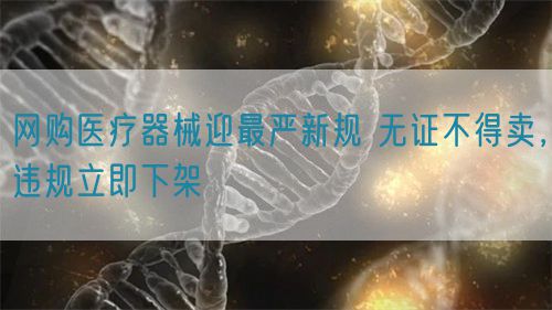 網(wǎng)購醫(yī)療器械迎最嚴新規(guī) 無證不得賣，違規(guī)立即下架(圖1)