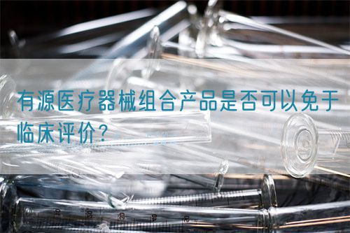 有源醫(yī)療器械組合產(chǎn)品是否可以免于臨床評(píng)價(jià)？(圖1)