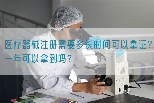 醫(yī)療器械注冊需要多長時(shí)間可以拿證？一年可以拿到嗎？(圖1)