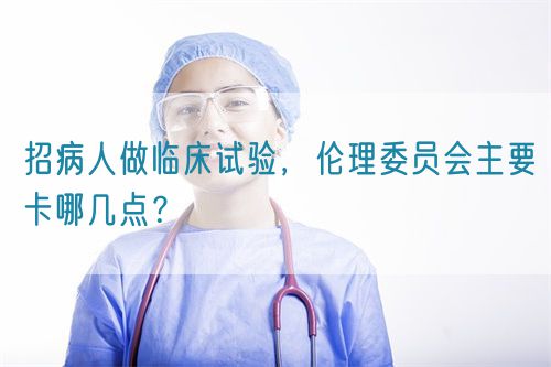招病人做臨床試驗，倫理委員會主要卡哪幾點？(圖1)