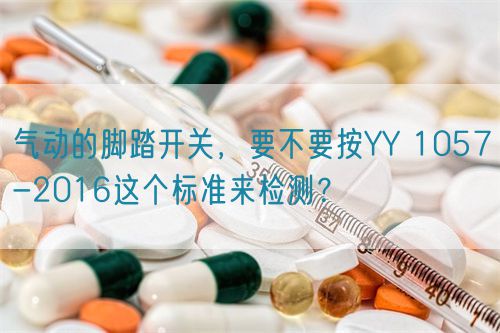 氣動的腳踏開關，要不要按YY 1057-2016這個標準來檢測？(圖1)