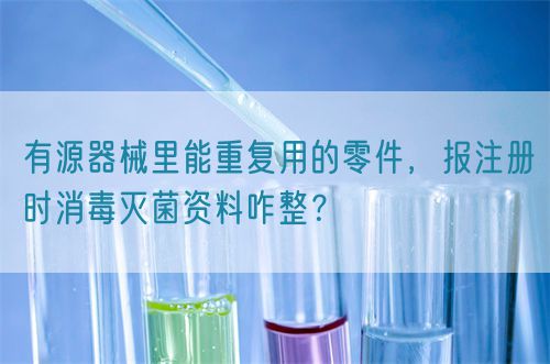 有源器械里能重復用的零件，報注冊時消毒滅菌資料咋整？(圖1)