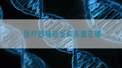 醫療器械研發體系難在哪(圖1)