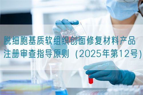 脫細胞基質軟組織創面修復材料產品注冊審查指導原則（2025年第12號）