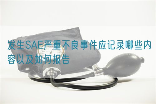 發生SAE嚴重不良事件應記錄哪些內容以及如何報告(圖1)