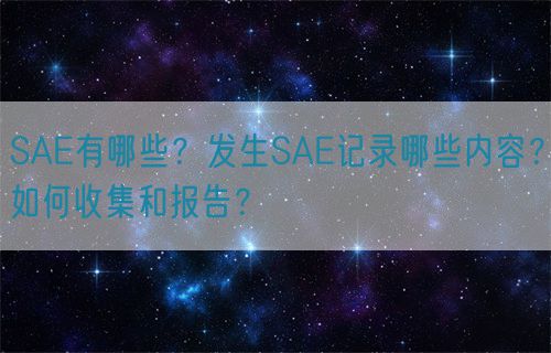 SAE有哪些？發生SAE記錄哪些內容？如何收集和報告？(圖1)