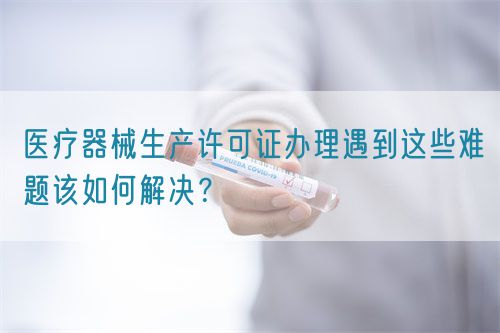 醫療器械生產許可證辦理遇到這些難題該如何解決？(圖1)