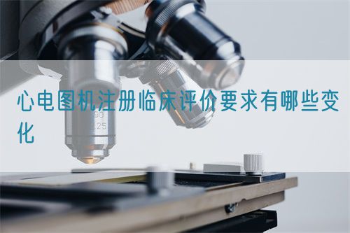 心電圖機(jī)注冊臨床評價要求有哪些變化(圖1)