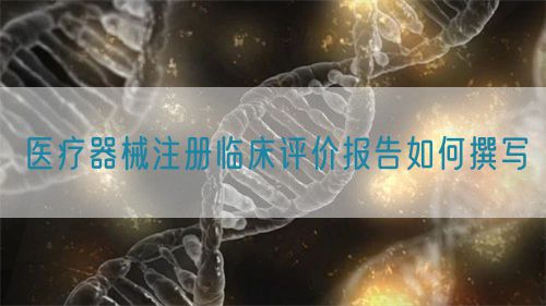 醫(yī)療器械注冊(cè)臨床評(píng)價(jià)報(bào)告如何撰寫(xiě)?(圖1)