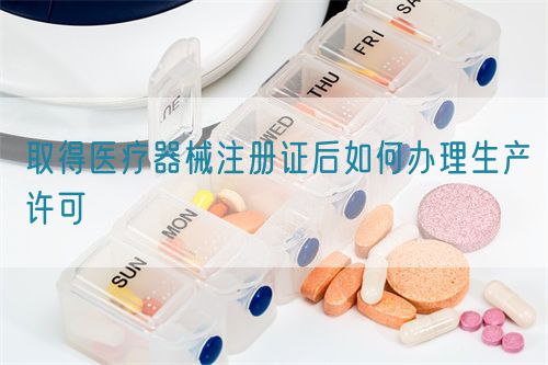 取得醫療器械注冊證后如何辦理生產許可?(圖1)