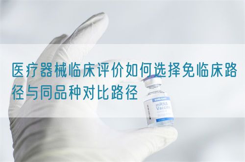 醫療器械臨床評價如何選擇免臨床路徑與同品種對比路徑(圖1)
