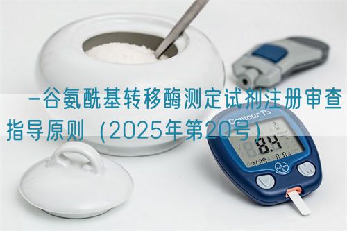 γ-谷氨?；D(zhuǎn)移酶測定試劑注冊審查指導(dǎo)原則（2025年第20號）(圖1)