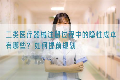 二類醫(yī)療器械注冊(cè)過程中的隱性成本有哪些？如何提前規(guī)劃(圖1)