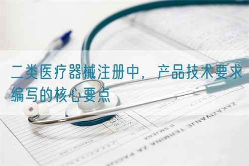 二類醫療器械注冊中，產品技術要求編寫的核心要點(圖1)