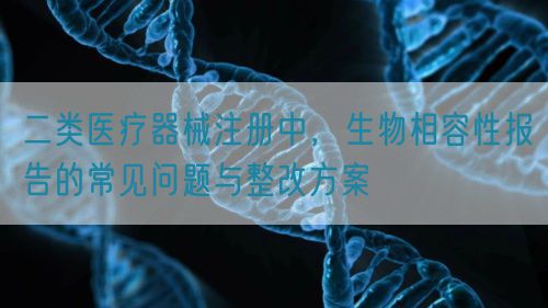 二類醫療器械注冊中，生物相容性報告的常見問題與整改方案(圖1)