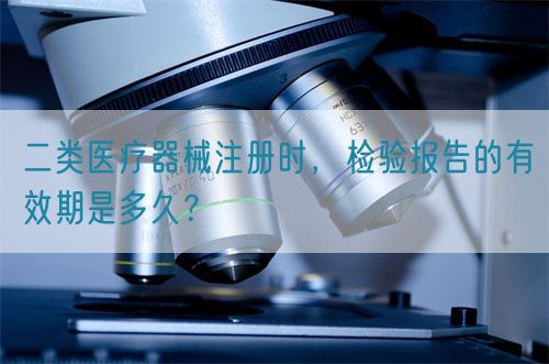 二類醫療器械注冊時，檢驗報告的有效期是多久？(圖1)