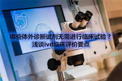 哪些體外診斷試劑IVD產品不需要做臨床試驗？(圖1)